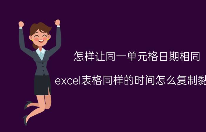 怎样让同一单元格日期相同 excel表格同样的时间怎么复制黏贴？